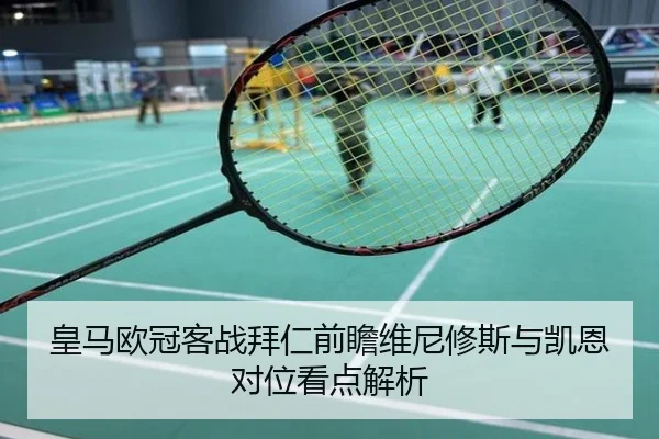 皇马欧冠客战拜仁前瞻维尼修斯与凯恩对位看点解析